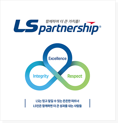 함께하여 더 큰 가치를! LS partnership LS는 믿고 맡길 수 있는 든든한 파트너,  LS人은 함께하면 더 큰 성과를 내는 사람들
